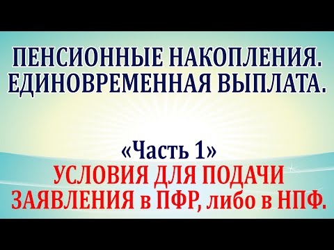 Пенсионные накопления. Единовременная выплата. Часть 1 - условия для подачи заявления в пфр и в нпф.