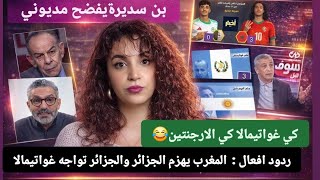 بن سديرة يفضح مديوني ردود أفعال المغرب يهزم الجزائر و الجزائر تواجه غواتيمالا