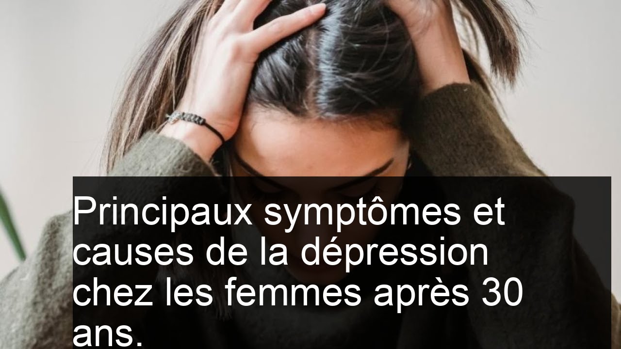 Symptômes de la dépression chez les femmes après 30 ans : causes ...