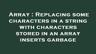 Array : Replacing some characters in a string with characters stored in an array inserts garbage