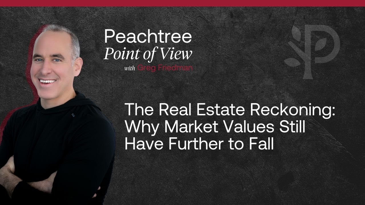 The Real Estate Reckoning: Why Market Values Still Have Further to Fall | Peachtree Point of View