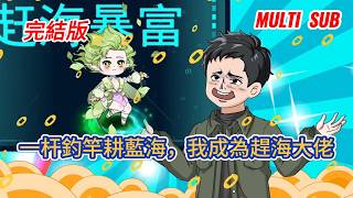 都市动画 | 完結版《一杆釣竿耕藍海，我成為趕海大佬》青年返鄉紮根海邊解鎖趕海幫扶系統，憑釣竿沙鏟實幹耕海增收，誠...