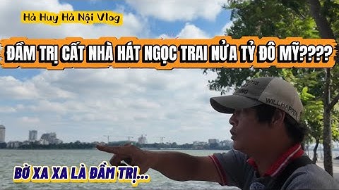 TỪ TRÍCH SÀI VÒNG HỒ TÂY ĐẾN ĐẦM TRỊ CẤT NHÀ HÁT NGỌC TRAI NỬA TỶ ĐÔ MỸ??? - Hà Huy Hà Nội Vlog #620