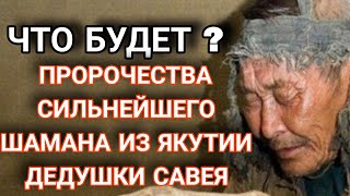 Пророчества сильнейшего Якутского шамана дедушки Савея. Что будет дальше