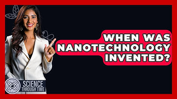 When Was Nanotechnology Invented? - Science Through Time