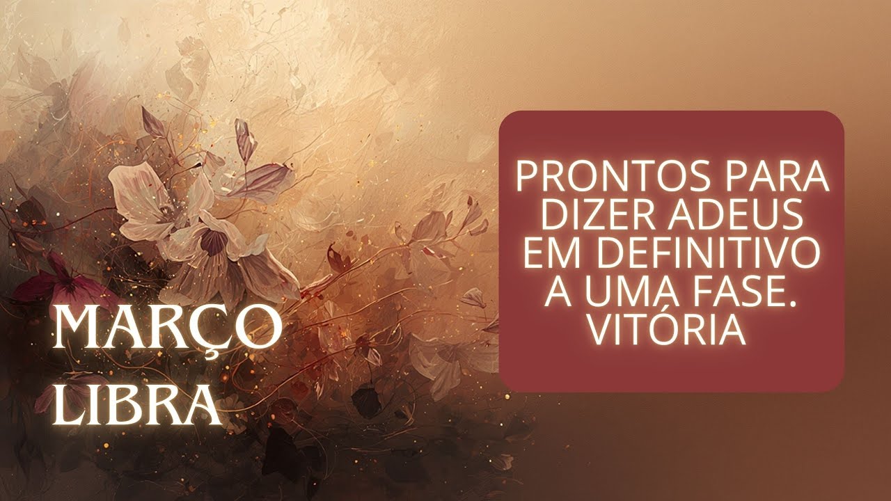 LIBRA - MARÇO - PRONTOS PARA DIZER ADEUS EM DEFINITIVO A UMA FASE. VITÓRIA 