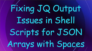 Fixing JQ Output Issues in Shell Scripts for JSON Arrays with Spaces