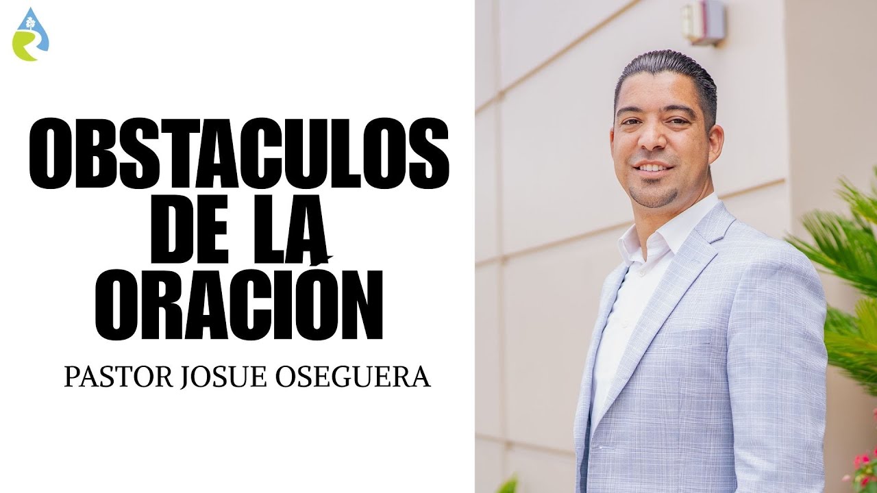 OBSTACULOS DE LA ORACIÓN | PASTOR JOSUE OSEGUERA 