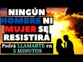 Ningún hombre ni mujer se resistirá, Podrá LLAMARTE en 5 MINUTOS