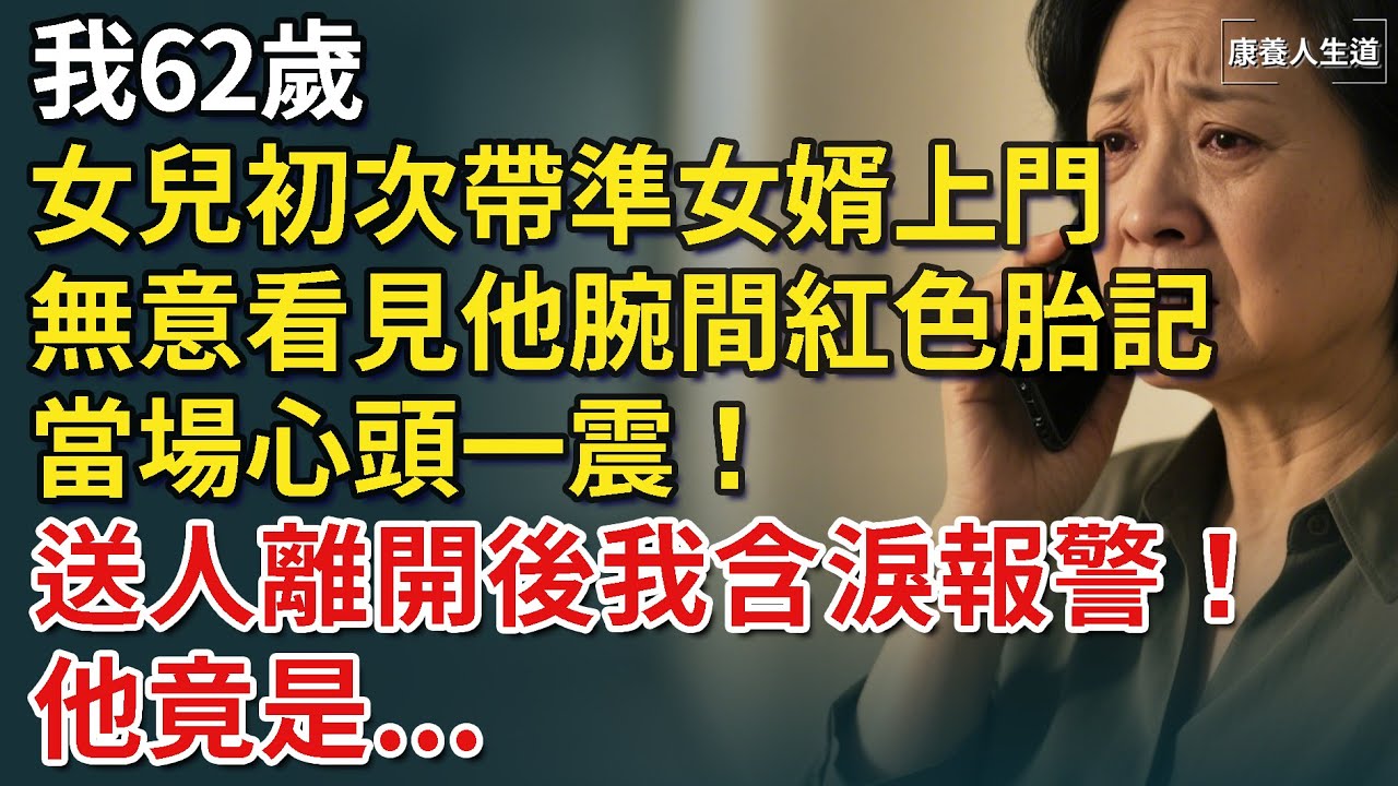 我62歲，女兒初次帶準女婿上門，無意看見他腕間一個紅色胎記，當場心頭一震！送人離開後我立刻含淚報警！他就是...【康養人生道】 #康養人生道 #上了年紀該明白的事 #養老 #聰明老人 #長壽秘密