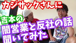 カジサックさんに吉本【闇営業と反社の話】聞いてみた