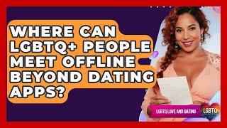 Where Can LGBTQ+ People Meet Offline Beyond Dating Apps? - LGBTQ Love and Dating