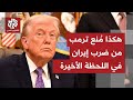 تغيير مفاجئ في نبرة ترمب حول ضرب إيران مسؤولون عرب وإسرائيليون يدخلون على الخط ويقلبون الأوضاع