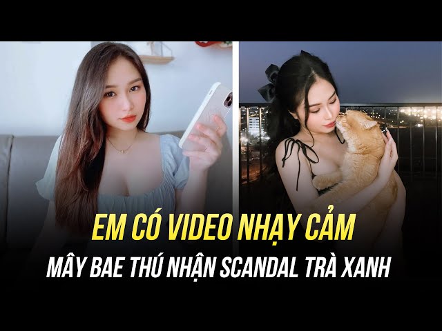 MÂY BAE THÚ NHẬN SCANDAL TRÀ XANH: EM CÓ VIDEO NHẠY CẢM NHƯNG CHỈ NHẬN 300 TR CHỨ KHÔNG PHẢI 8 TỶ class=