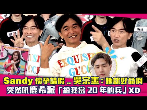 Sandy懷孕請假..吳宗憲：她就好命啊　突然吼鹿希派「給我當20年的兵」XD