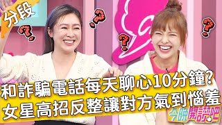 詐騙也想聊心？每天尬聊10分鐘？女星「高招反整」讓對方氣到惱羞！張棋惠 胡盈禎︱Part1/4 EP172 20220120︱#今晚開讚吧