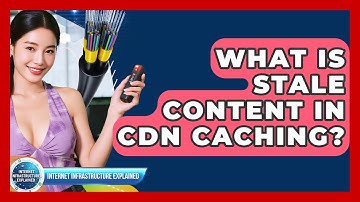 What Is Stale Content In CDN Caching? - Internet Infrastructure Explained