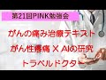 第21回PINK勉強会（がんの痛み治療テキスト、がん疼痛治療✖️AI、トラベルドクター）