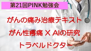 第21回PINK勉強会（がんの痛み治療テキスト、がん疼痛治療✖️AI、トラベルドクター）