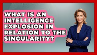 What Is An Intelligence Explosion In Relation To The Singularity - Profiles in Politics