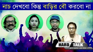 নাচ দেখবো কিন্তু বাড়ির বৌ করবো না - হার্ড টক-২৬ - Indians Do Not Accept Dancers As Their Wife