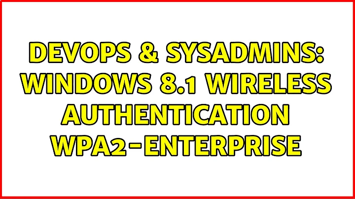 DevOps & SysAdmins: Windows 8.1 Wireless Authentication WPA2-Enterprise (3 Solutions!!)
