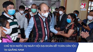 Chủ Tịch Nước Dự Ngày Hội Đại Đoàn Kết Toàn Dân Tộc Tại Quảng Nam - VNEWS