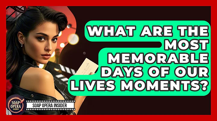 What Are The Most Memorable Days Of Our Lives Moments? - Soap Opera Insider