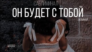 САБЛИМИНАЛ « ОН БУДЕТ С ТОБОЙ»/SABLIMINAL "HE WILL BE WITH YOU"