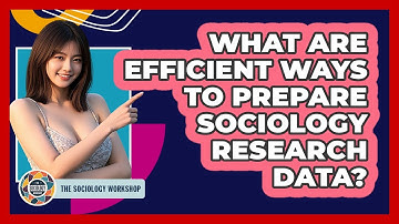 What Are Efficient Ways To Prepare Sociology Research Data? - The Sociology Workshop