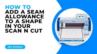 HOW TO ADD A SEAM ALLOWANCE IN YOUR SCAN N CUT - SDX MODELS