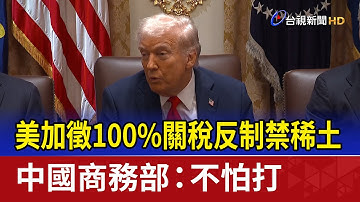 美加徵100%關稅反制禁稀土 中國商務部：不怕打