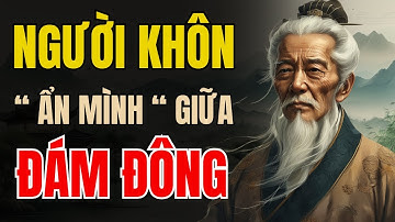 CỔ NHÂN DẠY | Tại sao CÀNG KHÔN càng chọn "ẨN MÌNH" giữa ĐÁM ĐÔNG | Triết lý sống