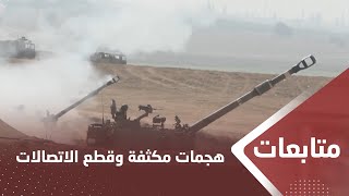 هجمات إسـ،.ـرائيلية مكثفة على غـ،.،ـزة وقطع الاتصالات عن مدن القطاع