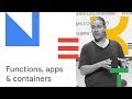 One Platform for Your Functions, Applications, and Containers (Cloud Next '18)