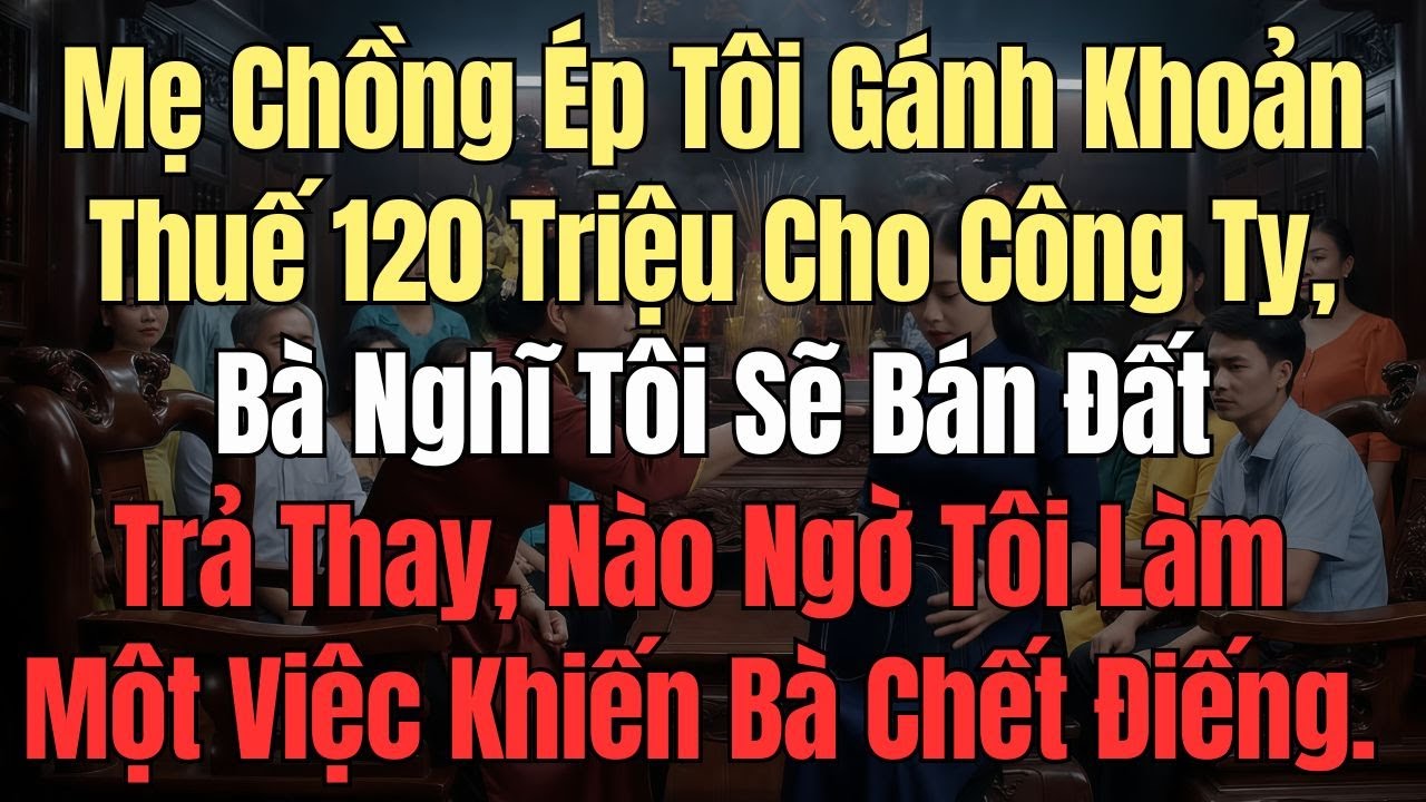 Mẹ Chồng Ép Tôi Gánh Khoản Thuế 120 Triệu Cho Công Ty, Bà Nghĩ Tôi Sẽ Bán Đất Trả Thay, Nào Ngờ...
