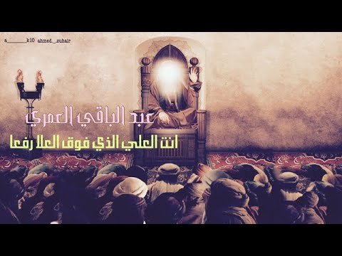 انت العلي الذي فوق العلا رفعا للشاعر عبد الباقي العمري في مدح الامام علي ع
