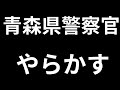 青森県警の警察官やらかす