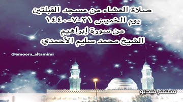 صلاة العشاء من مسجد القبلتين يوم الخميس ٢١-٧-١٤٤٠  من سورة إبراهيم الشيخ محمد سليم الأحمدي