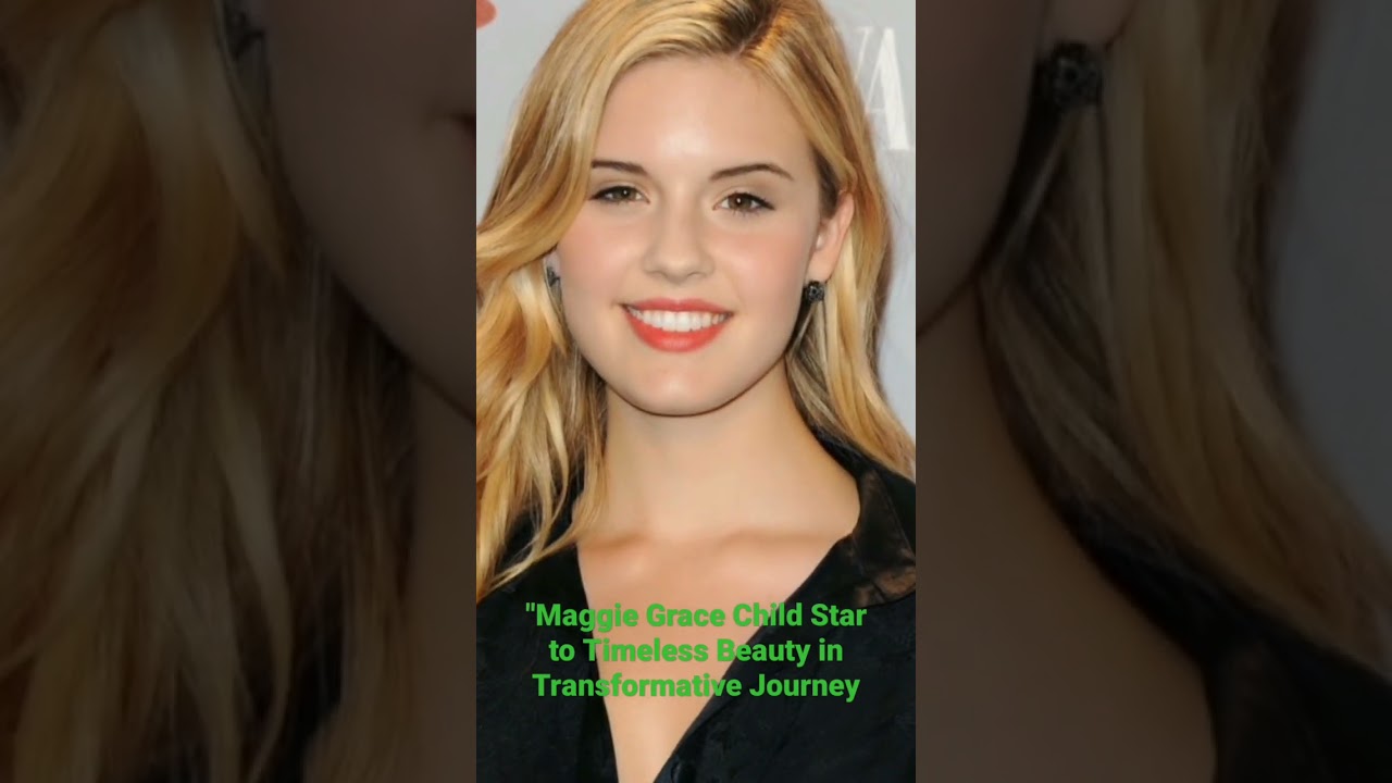 Maggie Grace Child Star to Timeless Beauty in Transformative Journey