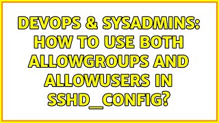 DevOps & SysAdmins: How to use both AllowGroups and AllowUsers in sshd_config? (5 Solutions!!)