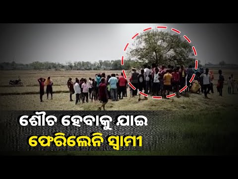 ଗାମୁଛା ନେଇ ଶୌଚ ହେବା ପାଇଁ ଯାଇଥିଲେ ହେଲେ ଆଉ ଘରକୁ ଫେରି ନଥିଲେ