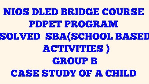 NIOS DLED BRIDGE COURSE PDPET PROGRAM SOLVED SCHOOL BASED ACTIVITIES GROUP B CASE STUDY OF A CHILD