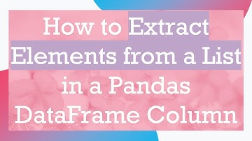How to Extract Elements from a List in a Pandas DataFrame Column