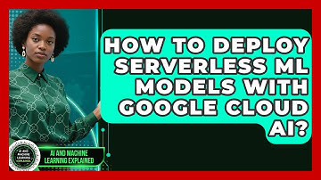 How To Deploy Serverless ML Models With Google Cloud AI? - AI and Machine Learning Explained