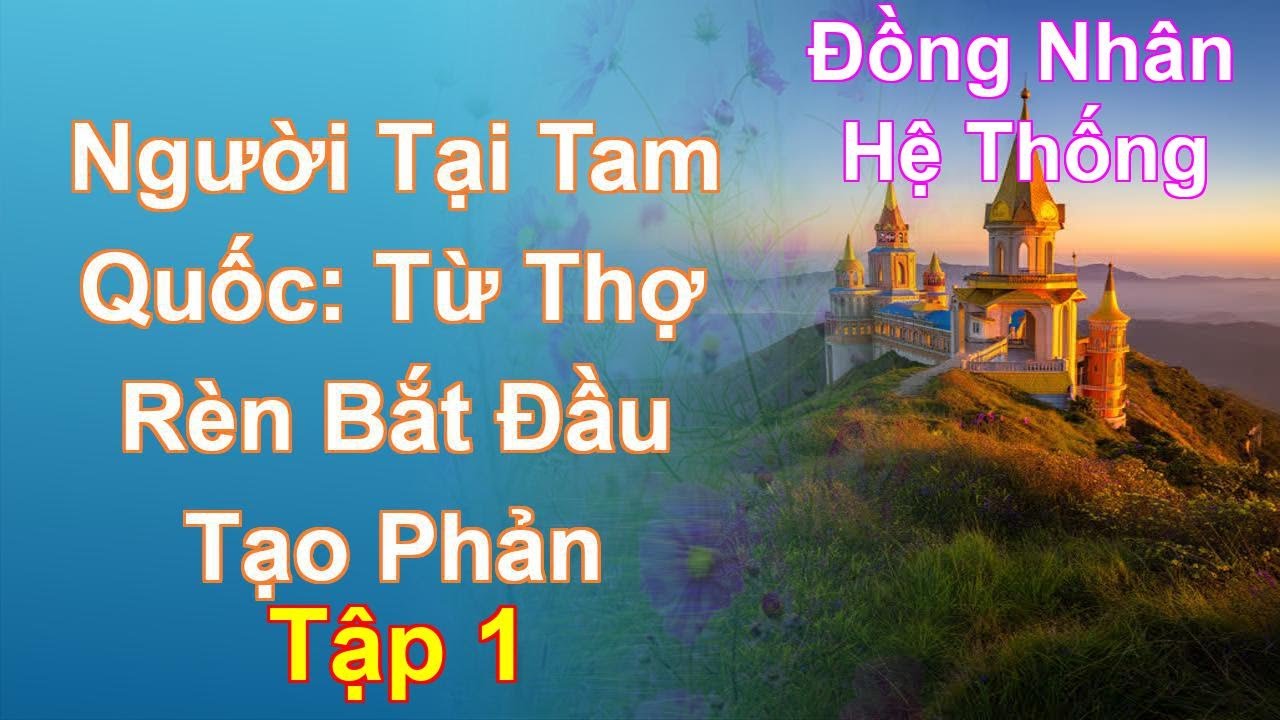 Người Tại Tam Quốc: Từ Thợ Rèn Bắt Đầu Tạo Phản Tập 1: Chương 1 Tới 101 - Đồng Nhân - Hệ Thống