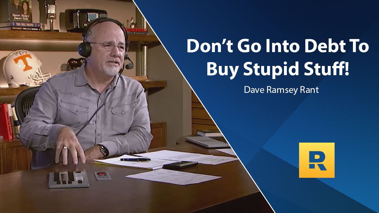 Don’t go Into Debt To Buy Stupid Stuff – Dave Ramsey Rant Don’t go Into Debt To Buy Stupid Stuff – Dave Ramsey Rant