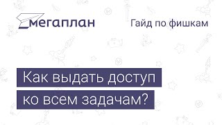 Гайд по фишкам Мегаплана: Как выдать доступ ко всем задачам?