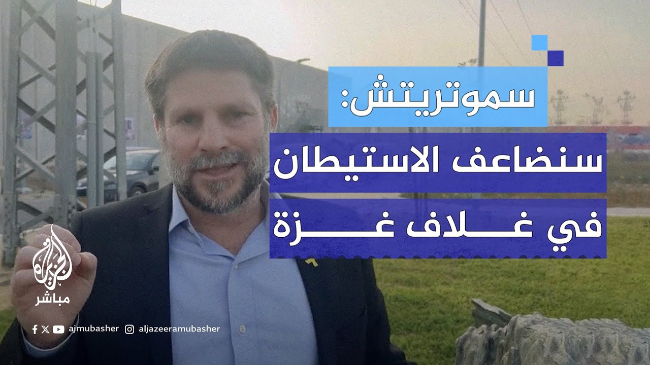 سموتريتش: جنودنا سيقاتلون حتى النهاية والنصر الحقيقي سيكون بمضاعفة الاستيطان في غلاف غزة