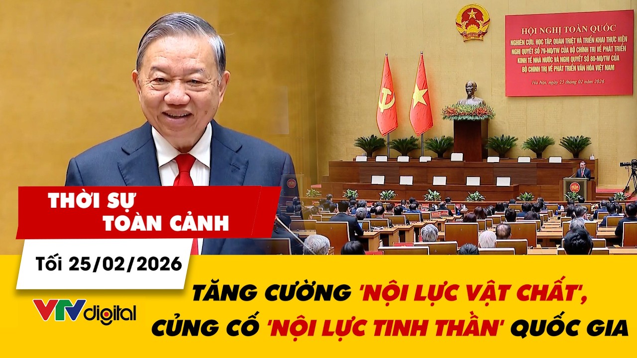 Thời sự toàn cảnh tối 25/02: Tăng cường 'nội lực vật chất', củng cố 'nội lực tinh thần' quốc gia